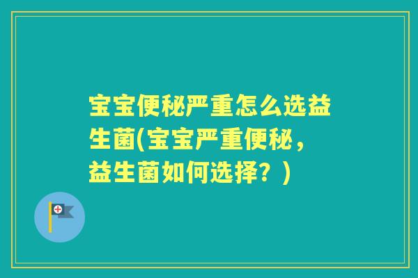 宝宝严重怎么选益生菌(宝宝严重，益生菌如何选择？)