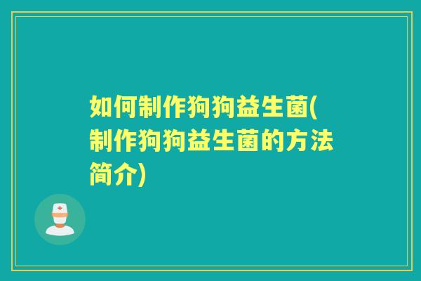 如何制作狗狗益生菌(制作狗狗益生菌的方法简介) 如何制作狗狗益生菌(制作狗狗益生菌的方法简介)