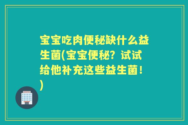 宝宝吃肉缺什么益生菌(宝宝?试试给他补充这些益生菌!) 宝宝吃肉缺什么益生菌(宝宝?试试给他补充这些益生菌!)