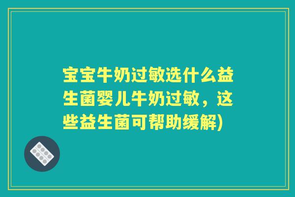宝宝牛奶选什么益生菌婴儿牛奶，这些益生菌可帮助缓解)
