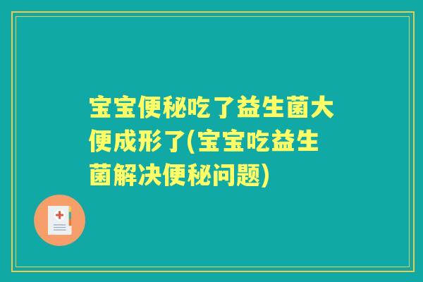 宝宝吃了益生菌大便成形了(宝宝吃益生菌解决问题)