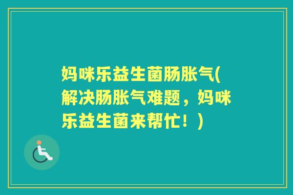 妈咪乐益生菌肠(解决肠难题,妈咪乐益生菌来帮忙!) 妈咪乐益生菌肠(解决肠难题,妈咪乐益生菌来帮忙!)