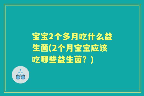 宝宝2个多月吃什么益生菌(2个月宝宝应该吃哪些益生菌？)