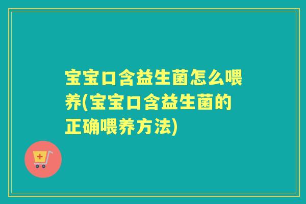 宝宝口含益生菌怎么喂养(宝宝口含益生菌的正确喂养方法) 宝宝口含益生菌怎么喂养(宝宝口含益生菌的正确喂养方法)