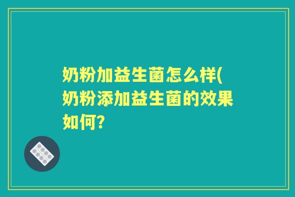 奶粉加益生菌怎么样(奶粉添加益生菌的效果如何？