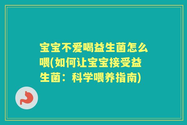 宝宝不爱喝益生菌怎么喂(如何让宝宝接受益生菌:科学喂养指南) 宝宝不爱喝益生菌怎么喂(如何让宝宝接受益生菌:科学喂养指南)