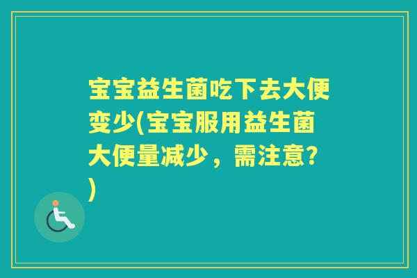 宝宝益生菌吃下去大便变少(宝宝服用益生菌大便量减少，需注意？)