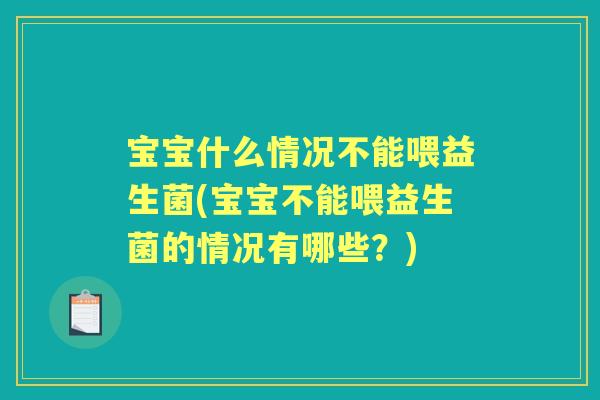 宝宝什么情况不能喂益生菌(宝宝不能喂益生菌的情况有哪些?) 宝宝什么情况不能喂益生菌(宝宝不能喂益生菌的情况有哪些?)