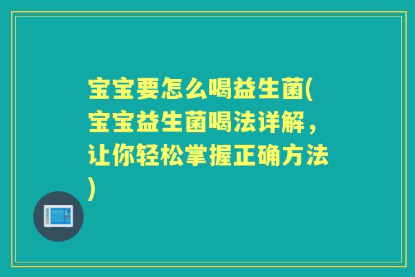 宝宝要怎么喝益生菌(宝宝益生菌喝法详解,让你轻松掌握正确方法) 宝宝要怎么喝益生菌(宝宝益生菌喝法详解,让你轻松掌握正确方法)
