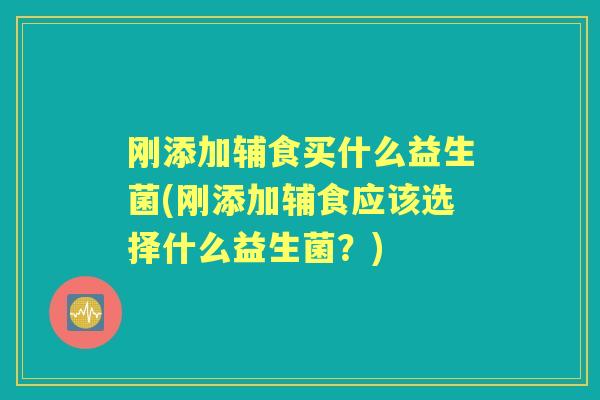 刚添加辅食买什么益生菌(刚添加辅食应该选择什么益生菌?) 刚添加辅食买什么益生菌(刚添加辅食应该选择什么益生菌?)
