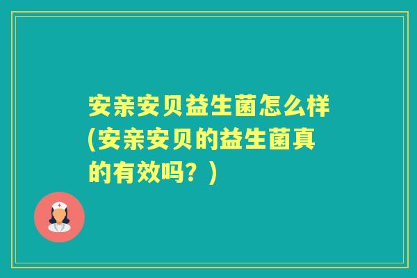 安亲安贝益生菌怎么样(安亲安贝的益生菌真的有效吗？)