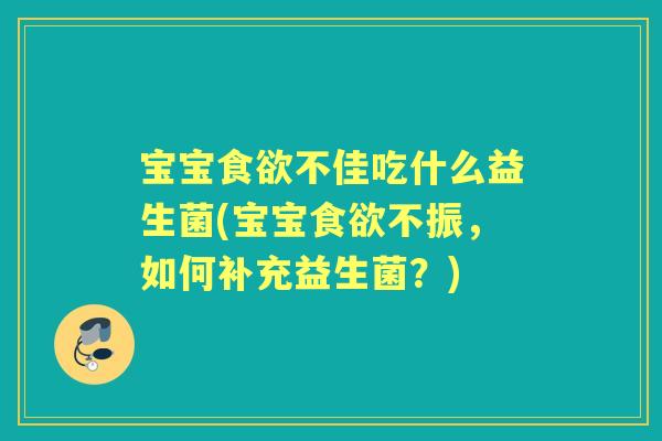 宝宝不佳吃什么益生菌(宝宝不振，如何补充益生菌？)