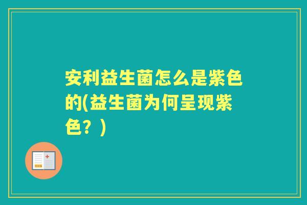 安利益生菌怎么是紫色的(益生菌为何呈现紫色?) 安利益生菌怎么是紫色的(益生菌为何呈现紫色?)