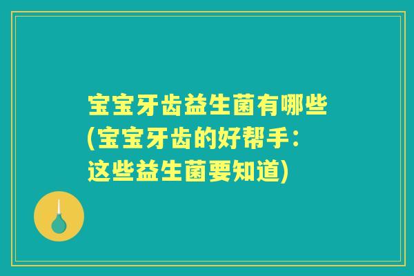 宝宝牙齿益生菌有哪些(宝宝牙齿的好帮手：这些益生菌要知道)
