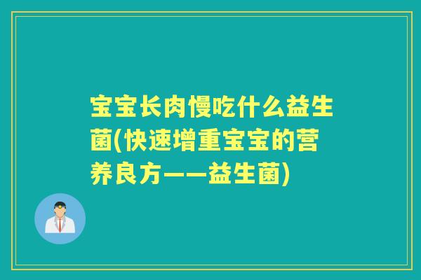 宝宝长肉慢吃什么益生菌(快速增重宝宝的营养良方——益生菌)