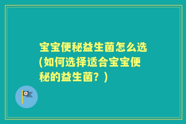 宝宝益生菌怎么选(如何选择适合宝宝的益生菌?) 宝宝益生菌怎么选(如何选择适合宝宝的益生菌?)