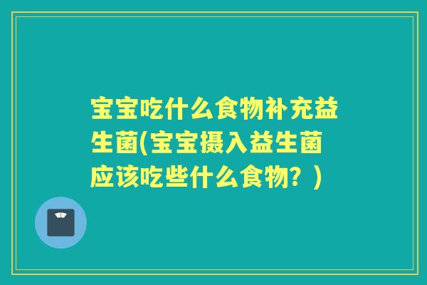 宝宝吃什么食物补充益生菌(宝宝摄入益生菌应该吃些什么食物?) 宝宝吃什么食物补充益生菌(宝宝摄入益生菌应该吃些什么食物?)