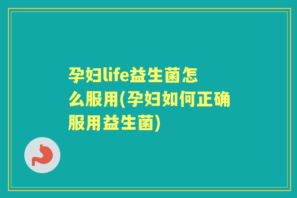 孕妇life益生菌怎么服用(孕妇如何正确服用益生菌) 孕妇life益生菌怎么服用(孕妇如何正确服用益生菌)