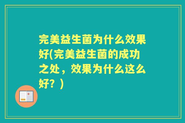 完美益生菌为什么效果好(完美益生菌的成功之处,效果为什么这么好?) 完美益生菌为什么效果好(完美益生菌的成功之处,效果为什么这么好?)