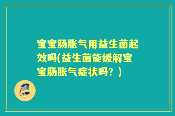 宝宝肠用益生菌起效吗(益生菌能缓解宝宝肠症状吗?) 宝宝肠用益生菌起效吗(益生菌能缓解宝宝肠症状吗?)