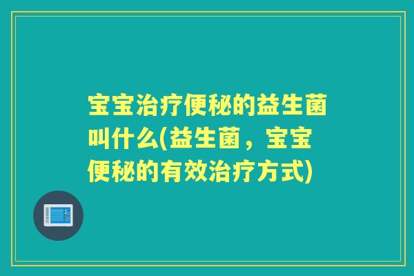 宝宝的益生菌叫什么(益生菌,宝宝的有效方式) 宝宝的益生菌叫什么(益生菌,宝宝的有效方式)