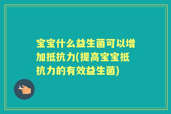 宝宝什么益生菌可以增加(提高宝宝的有效益生菌) 宝宝什么益生菌可以增加(提高宝宝的有效益生菌)