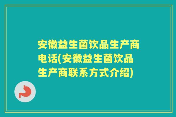 安徽益生菌饮品生产商电话(安徽益生菌饮品生产商联系方式介绍) 安徽益生菌饮品生产商电话(安徽益生菌饮品生产商联系方式介绍)