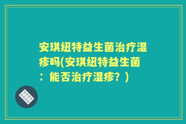 安琪纽特益生菌吗(安琪纽特益生菌：能否？)