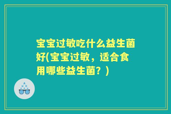 宝宝吃什么益生菌好(宝宝，适合食用哪些益生菌？)