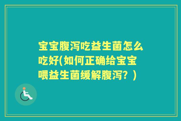 宝宝吃益生菌怎么吃好(如何正确给宝宝喂益生菌缓解?) 宝宝吃益生菌怎么吃好(如何正确给宝宝喂益生菌缓解?)