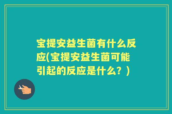 宝提安益生菌有什么反应(宝提安益生菌可能引起的反应是什么？)