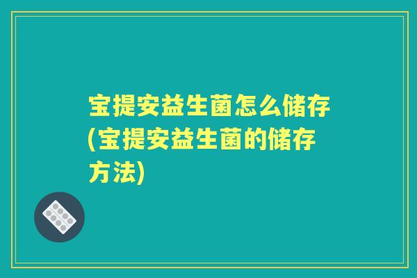 宝提安益生菌怎么储存(宝提安益生菌的储存方法)