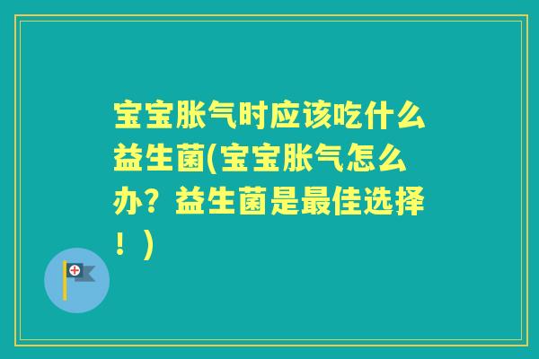 宝宝时应该吃什么益生菌(宝宝怎么办?益生菌是佳选择!) 宝宝时应该吃什么益生菌(宝宝怎么办?益生菌是佳选择!)