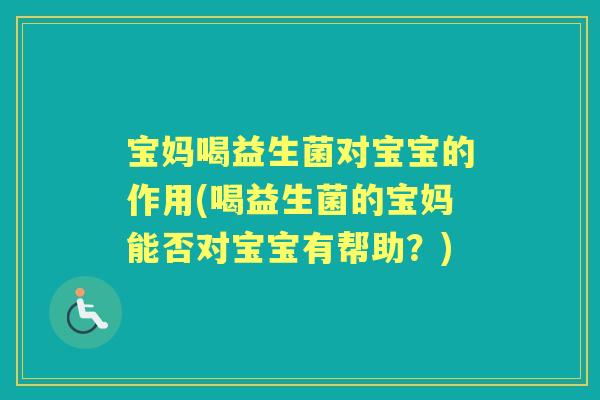 宝妈喝益生菌对宝宝的作用(喝益生菌的宝妈能否对宝宝有帮助?) 宝妈喝益生菌对宝宝的作用(喝益生菌的宝妈能否对宝宝有帮助?)