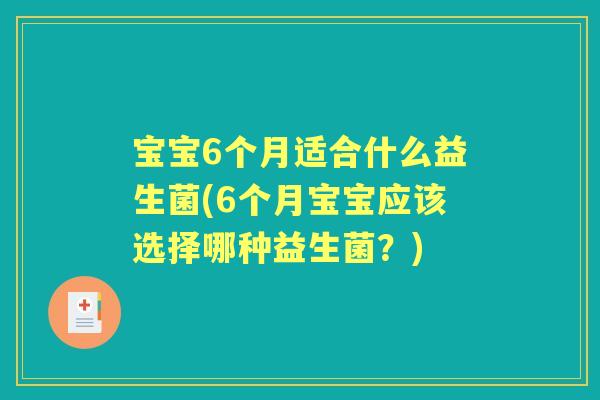 宝宝6个月适合什么益生菌(6个月宝宝应该选择哪种益生菌?) 宝宝6个月适合什么益生菌(6个月宝宝应该选择哪种益生菌?)