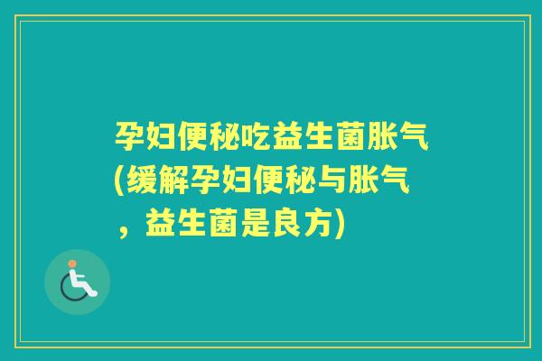 孕妇吃益生菌(缓解孕妇与，益生菌是良方)