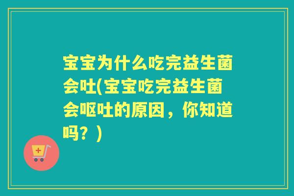 宝宝为什么吃完益生菌会吐(宝宝吃完益生菌会的原因,你知道吗?) 宝宝为什么吃完益生菌会吐(宝宝吃完益生菌会的原因,你知道吗?)