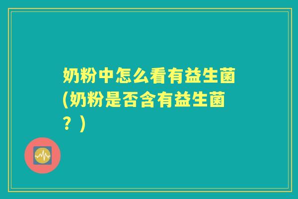 奶粉中怎么看有益生菌(奶粉是否含有益生菌?) 奶粉中怎么看有益生菌(奶粉是否含有益生菌?)