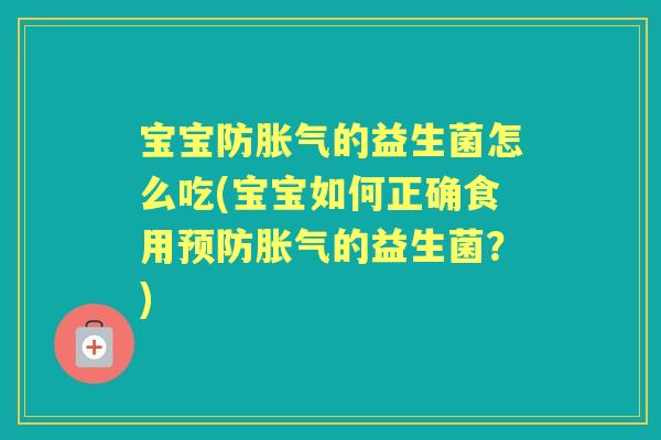 宝宝防的益生菌怎么吃(宝宝如何正确食用的益生菌?) 宝宝防的益生菌怎么吃(宝宝如何正确食用的益生菌?)
