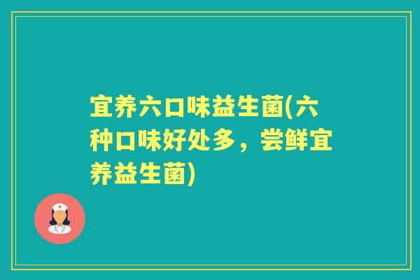 宜养六口味益生菌(六种口味好处多,尝鲜宜养益生菌) 宜养六口味益生菌(六种口味好处多,尝鲜宜养益生菌)