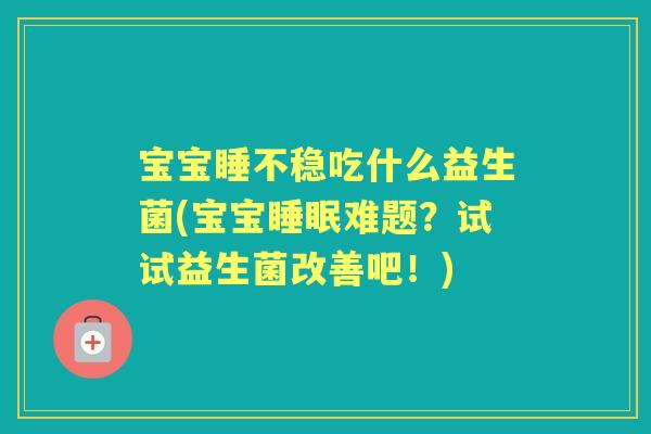 宝宝睡不稳吃什么益生菌(宝宝难题?试试益生菌改善吧!) 宝宝睡不稳吃什么益生菌(宝宝难题?试试益生菌改善吧!)