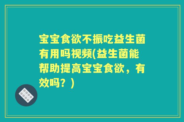 宝宝不振吃益生菌有用吗视频(益生菌能帮助提高宝宝,有效吗?) 宝宝不振吃益生菌有用吗视频(益生菌能帮助提高宝宝,有效吗?)