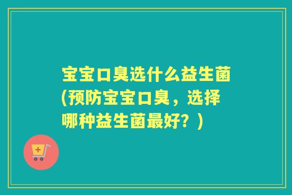 宝宝选什么益生菌(宝宝,选择哪种益生菌好?) 宝宝选什么益生菌(宝宝,选择哪种益生菌好?)