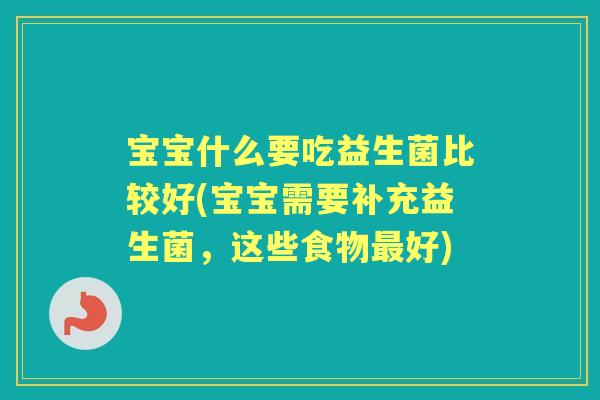 宝宝什么要吃益生菌比较好(宝宝需要补充益生菌，这些食物好)