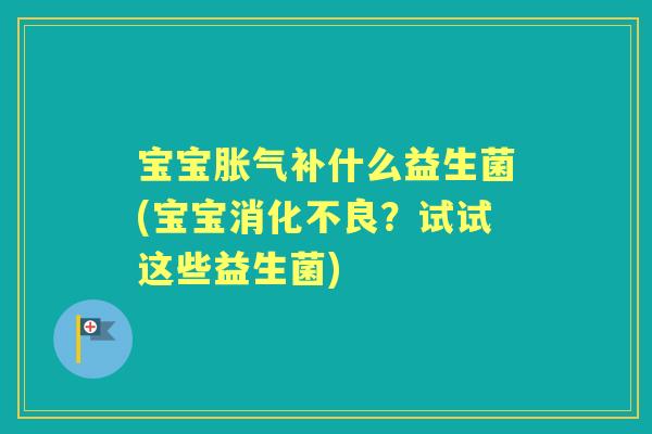 宝宝补什么益生菌(宝宝?试试这些益生菌) 宝宝补什么益生菌(宝宝?试试这些益生菌)