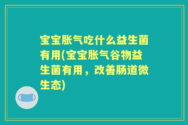 宝宝吃什么益生菌有用(宝宝谷物益生菌有用,改善肠道微生态) 宝宝吃什么益生菌有用(宝宝谷物益生菌有用,改善肠道微生态)