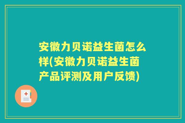 安徽力贝诺益生菌怎么样(安徽力贝诺益生菌产品评测及用户反馈)