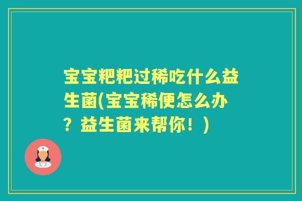 宝宝粑粑过稀吃什么益生菌(宝宝稀便怎么办?益生菌来帮你!) 宝宝粑粑过稀吃什么益生菌(宝宝稀便怎么办?益生菌来帮你!)