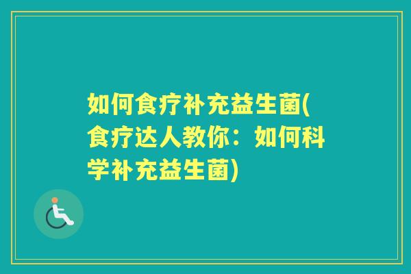 如何食疗补充益生菌(食疗达人教你：如何科学补充益生菌)