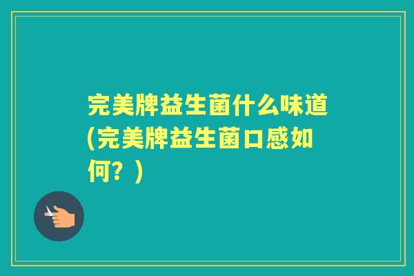 完美牌益生菌什么味道(完美牌益生菌口感如何?) 完美牌益生菌什么味道(完美牌益生菌口感如何?)